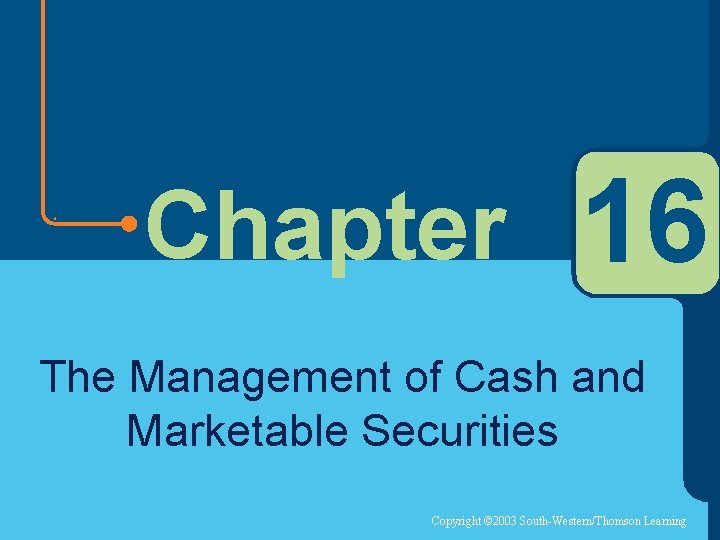 Chapter 16 The Management of Cash and Marketable Securities Copyright © 2003 South-Western/Thomson Learning