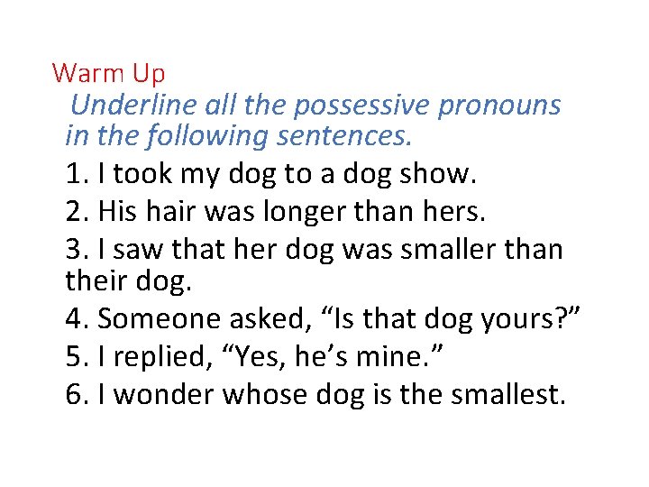 Warm Up Underline all the possessive pronouns in the following sentences. 1. I took