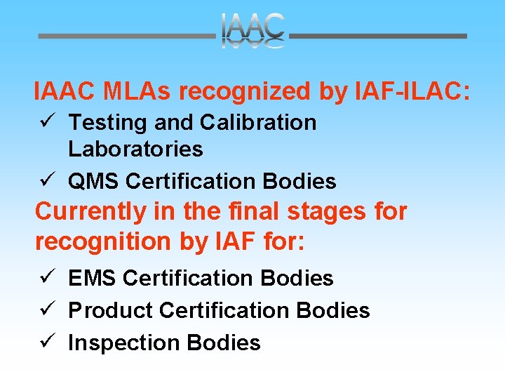 IAAC MLAs recognized by IAF-ILAC: ü Testing and Calibration Laboratories ü QMS Certification Bodies