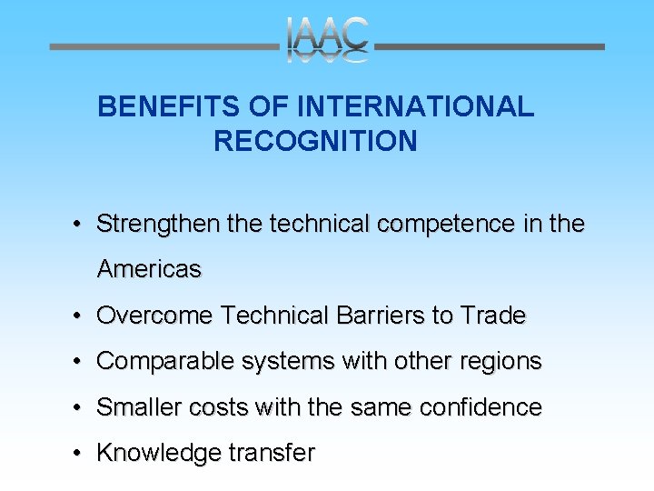 BENEFITS OF INTERNATIONAL RECOGNITION • Strengthen the technical competence in the Americas • Overcome