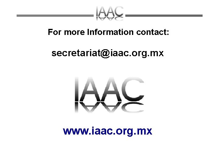 For more Information contact: secretariat@iaac. org. mx www. iaac. org. mx 
