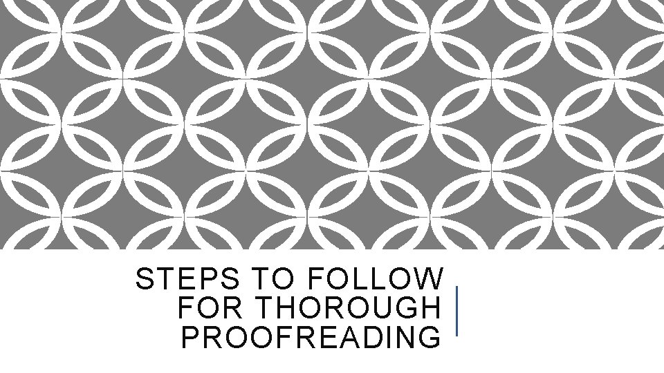 STEPS TO FOLLOW FOR THOROUGH PROOFREADING 