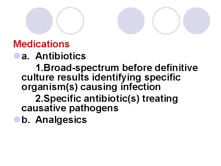 Medications l a. Antibiotics 1. Broad-spectrum before definitive culture results identifying specific organism(s) causing