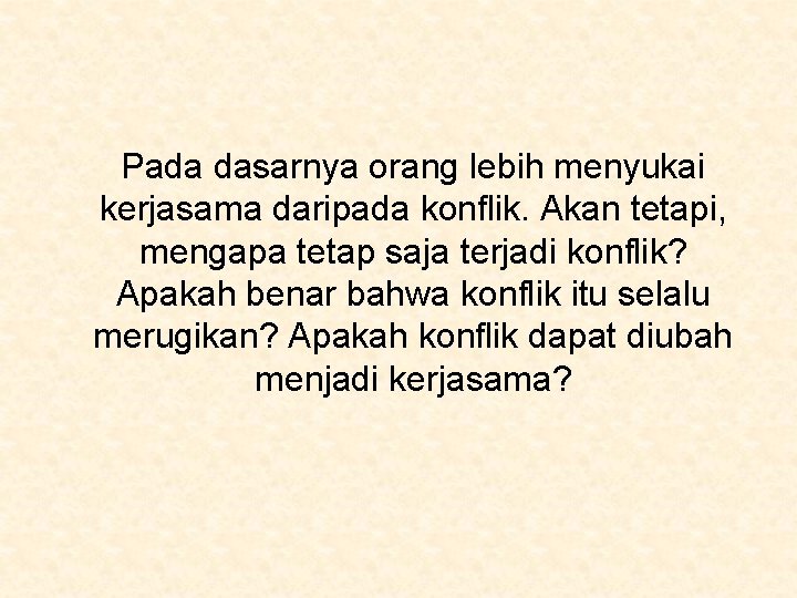 Pada dasarnya orang lebih menyukai kerjasama daripada konflik. Akan tetapi, mengapa tetap saja terjadi