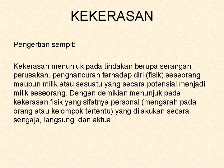 KEKERASAN Pengertian sempit: Kekerasan menunjuk pada tindakan berupa serangan, perusakan, penghancuran terhadap diri (fisik)