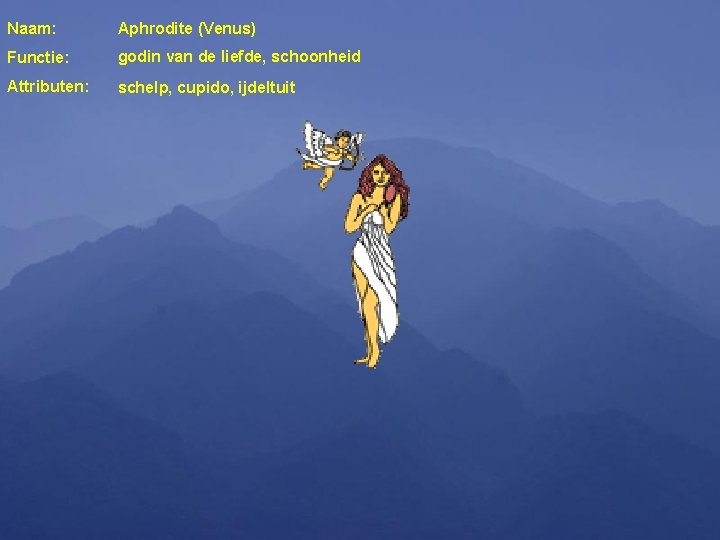 Naam: Aphrodite (Venus) Functie: godin van de liefde, schoonheid Attributen: schelp, cupido, ijdeltuit 