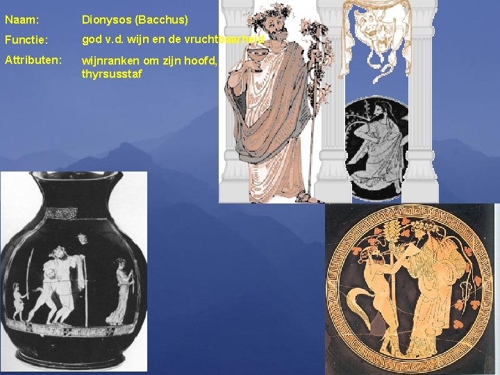 Naam: Dionysos (Bacchus) Functie: god v. d. wijn en de vruchtbaarheid Attributen: wijnranken om