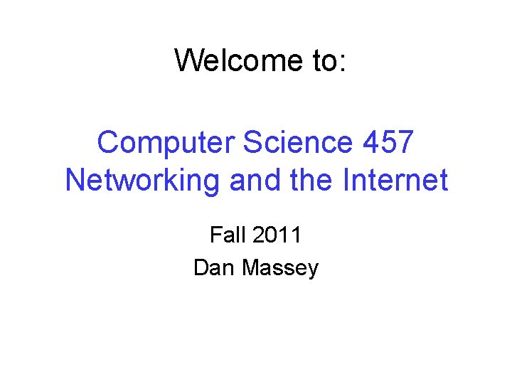 Welcome to: Computer Science 457 Networking and the Internet Fall 2011 Dan Massey 