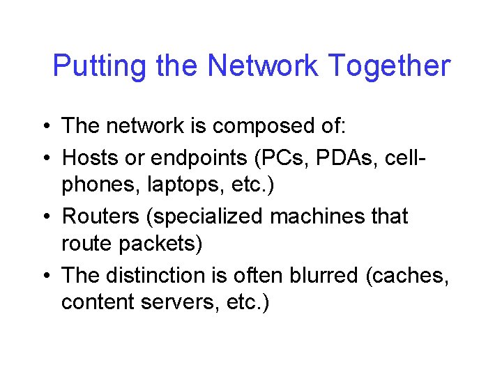 Putting the Network Together • The network is composed of: • Hosts or endpoints