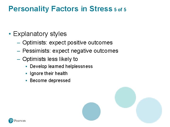 Personality Factors in Stress 5 of 5 • Explanatory styles – Optimists: expect positive