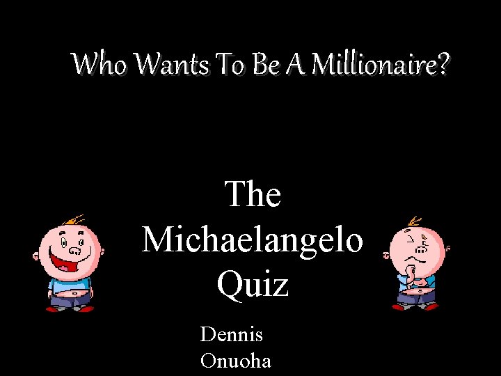 Who Wants To Be A Millionaire? The Michaelangelo Quiz Dennis Onuoha 