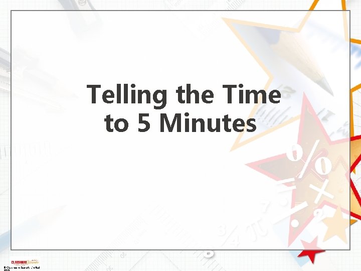Telling the Time to 5 Minutes © Classroom Secrets Limited Telling the Time to 5 Minutes © Classroom Secrets Limited