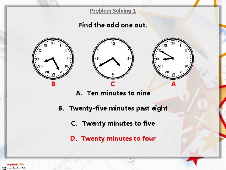 Problem Solving 1 Find the odd one out. B C A. Ten minutes to Problem Solving 1 Find the odd one out. B C A. Ten minutes to
