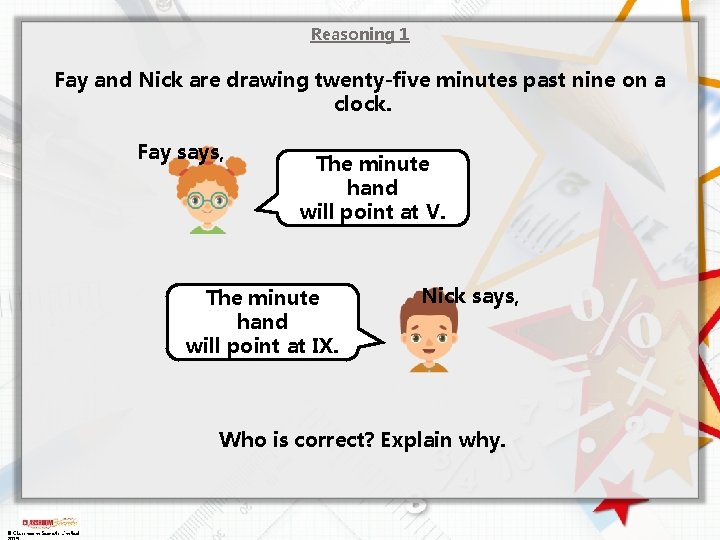 Reasoning 1 Fay and Nick are drawing twenty-five minutes past nine on a clock. Reasoning 1 Fay and Nick are drawing twenty-five minutes past nine on a clock.