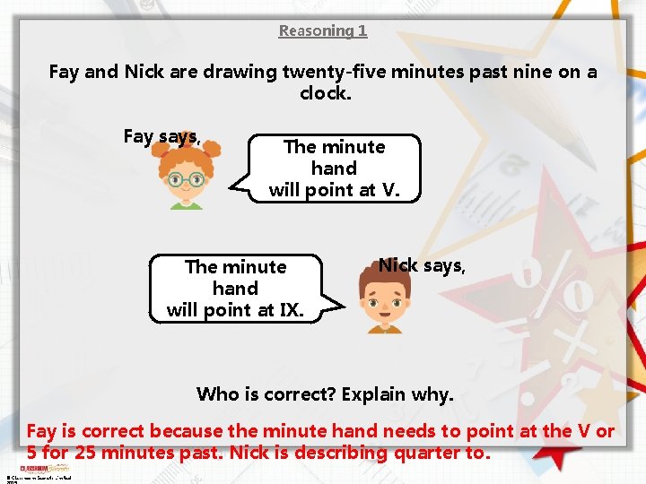 Reasoning 1 Fay and Nick are drawing twenty-five minutes past nine on a clock. Reasoning 1 Fay and Nick are drawing twenty-five minutes past nine on a clock.