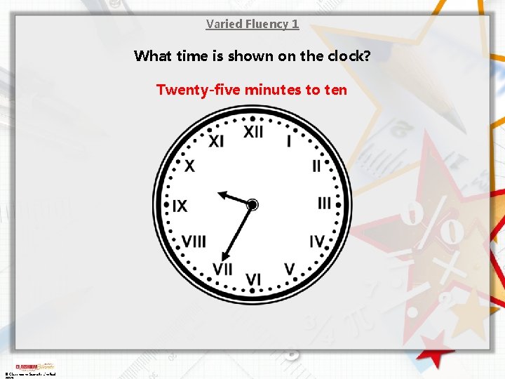Varied Fluency 1 What time is shown on the clock? Twenty-five minutes to ten Varied Fluency 1 What time is shown on the clock? Twenty-five minutes to ten