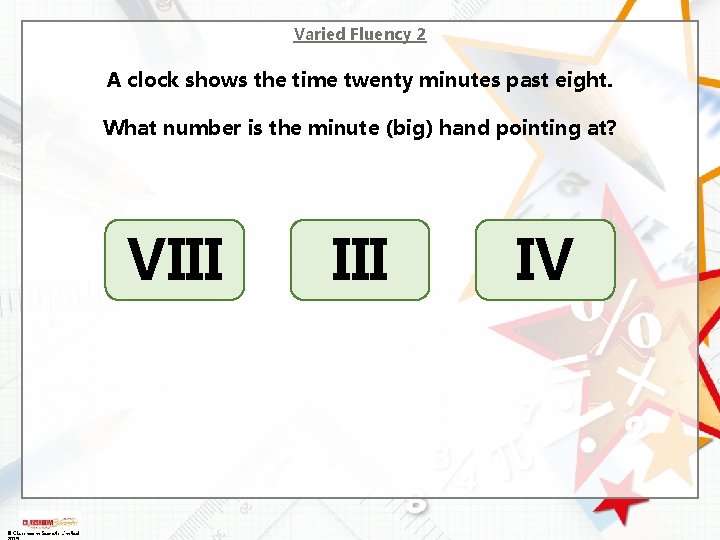 Varied Fluency 2 A clock shows the time twenty minutes past eight. What number Varied Fluency 2 A clock shows the time twenty minutes past eight. What number