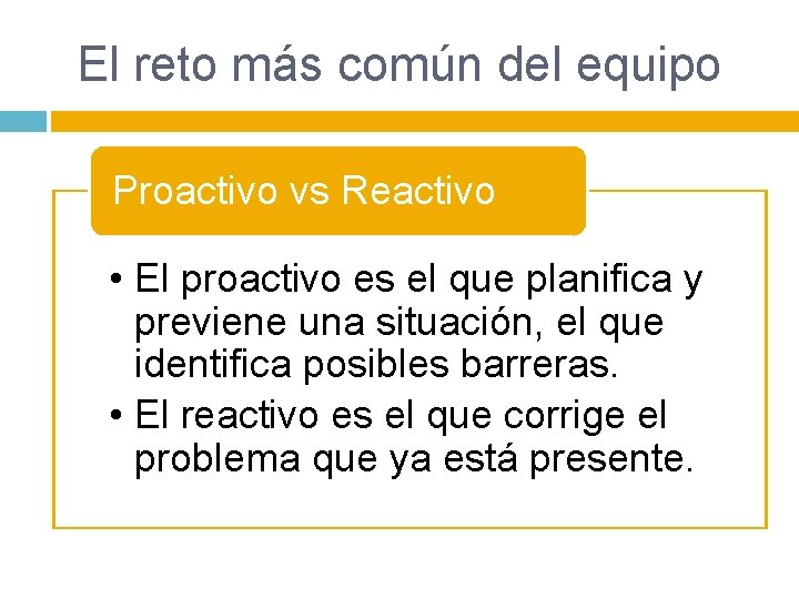 El reto más común del equipo Proactivo vs Reactivo • El proactivo es el