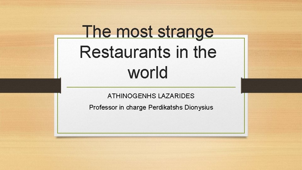 The most strange Restaurants in the world ATHINOGENHS LAZARIDES Professor in charge Perdikatshs Dionysius