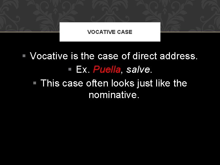 VOCATIVE CASE § Vocative is the case of direct address. § Ex. Puella, salve.