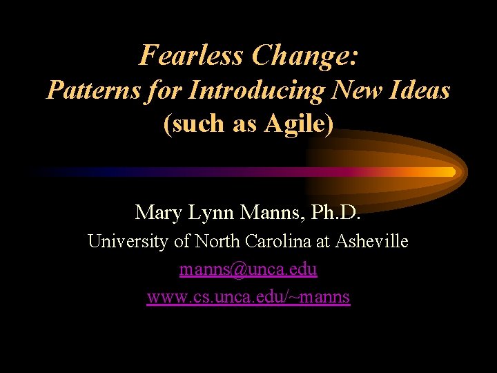 Fearless Change: Patterns for Introducing New Ideas (such as Agile) Mary Lynn Manns, Ph.