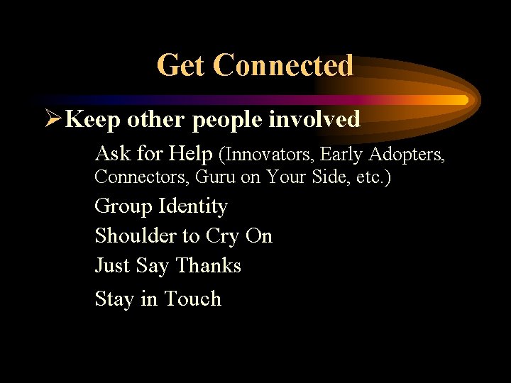 Get Connected ØKeep other people involved Ask for Help (Innovators, Early Adopters, Connectors, Guru