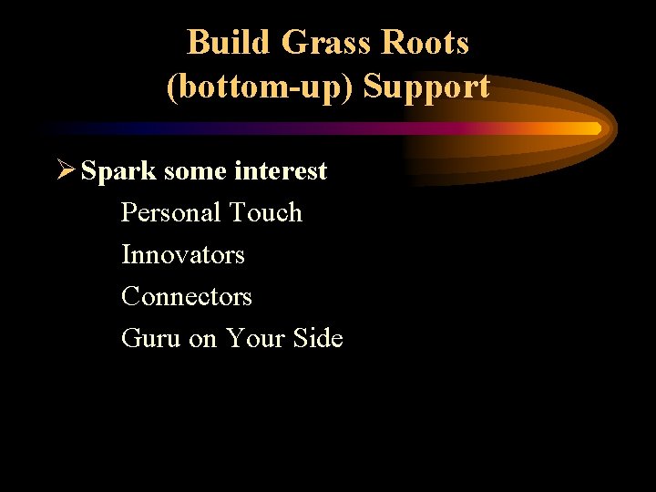 Build Grass Roots (bottom-up) Support Ø Spark some interest Personal Touch Innovators Connectors Guru