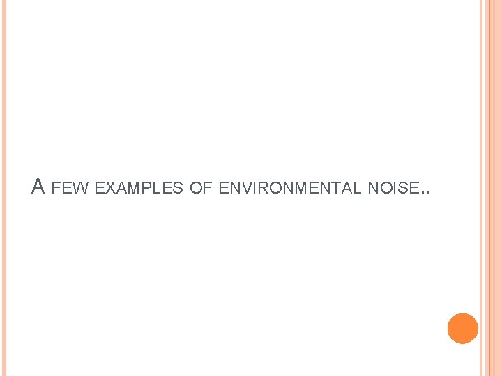 A FEW EXAMPLES OF ENVIRONMENTAL NOISE. . 