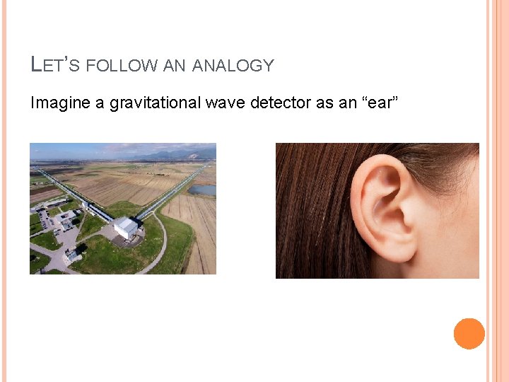 LET’S FOLLOW AN ANALOGY Imagine a gravitational wave detector as an “ear” 