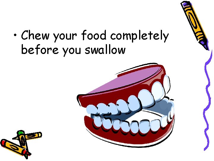  • Chew your food completely before you swallow 