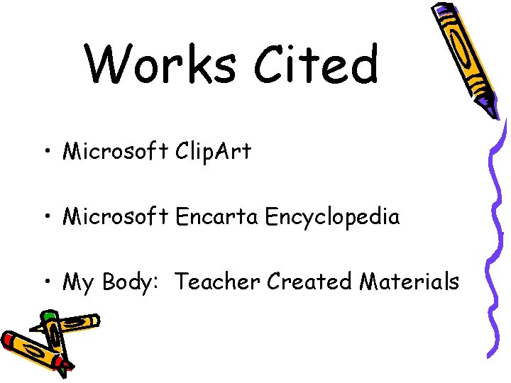 Works Cited • Microsoft Clip. Art • Microsoft Encarta Encyclopedia • My Body: Teacher