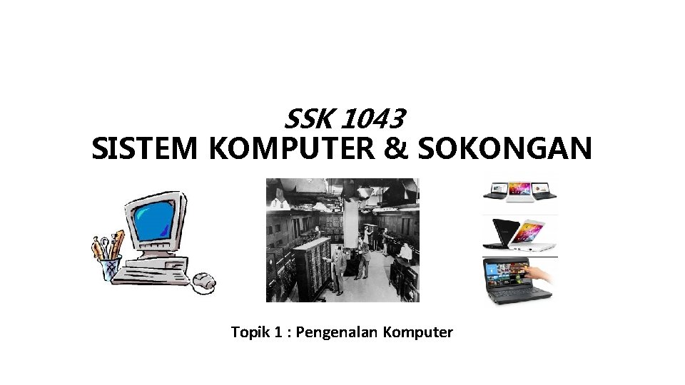 SSK 1043 SISTEM KOMPUTER & SOKONGAN Topik 1 : Pengenalan Komputer 