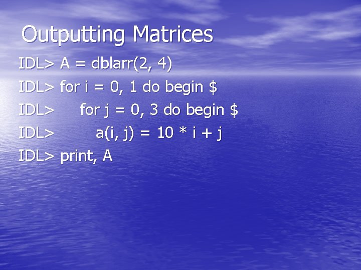 Outputting Matrices IDL> A = dblarr(2, 4) IDL> for i = 0, 1 do