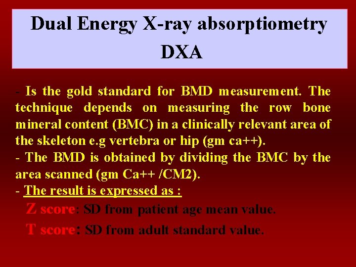 Dual Energy X-ray absorptiometry DXA - Is the gold standard for BMD measurement. The