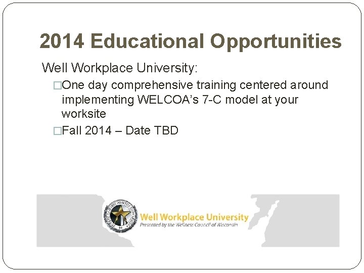 2014 Educational Opportunities Well Workplace University: �One day comprehensive training centered around implementing WELCOA’s