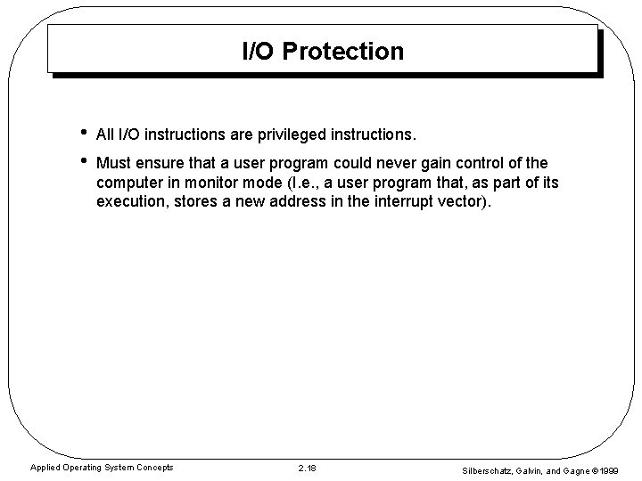 I/O Protection • • All I/O instructions are privileged instructions. Must ensure that a I/O Protection • • All I/O instructions are privileged instructions. Must ensure that a