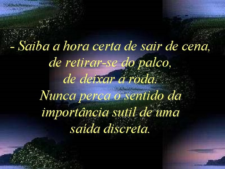 - Saiba a hora certa de sair de cena, de retirar-se do palco, de