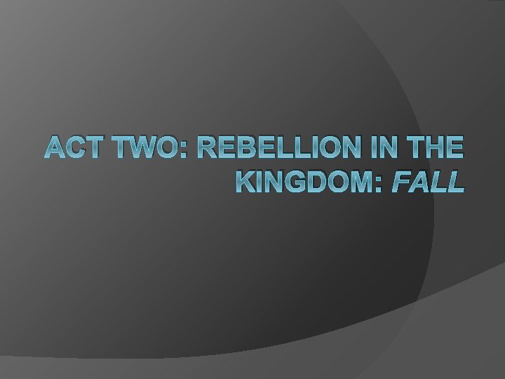 ACT TWO: REBELLION IN THE KINGDOM: FALL 
