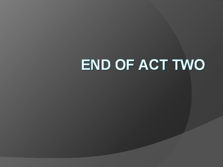 END OF ACT TWO 