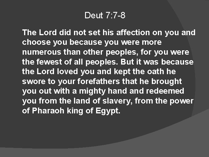 Deut 7: 7 -8 The Lord did not set his affection on you and