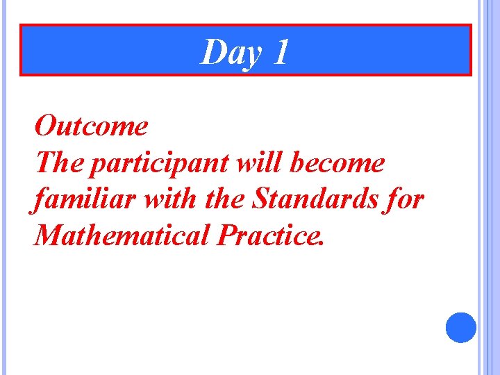 Day 1 Outcome The participant will become familiar with the Standards for Mathematical Practice.