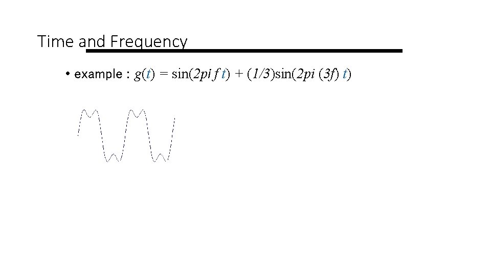 Time and Frequency • example : g(t) = sin(2 pi f t) + (1/3)sin(2