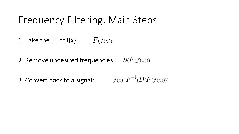 Frequency Filtering: Main Steps 1. Take the FT of f(x): 2. Remove undesired frequencies: