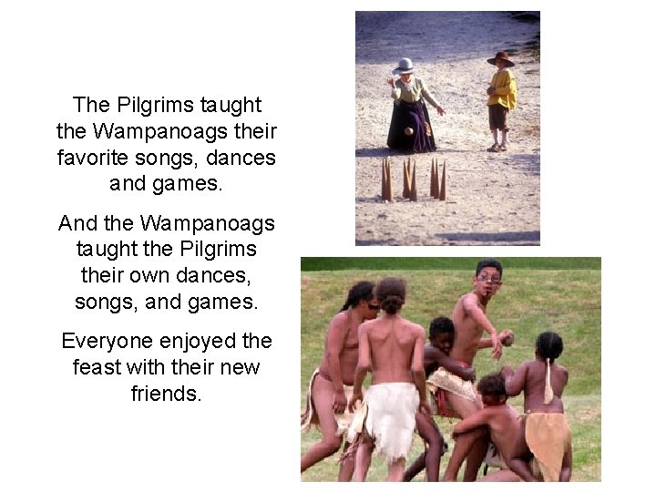 The Pilgrims taught the Wampanoags their favorite songs, dances and games. And the Wampanoags