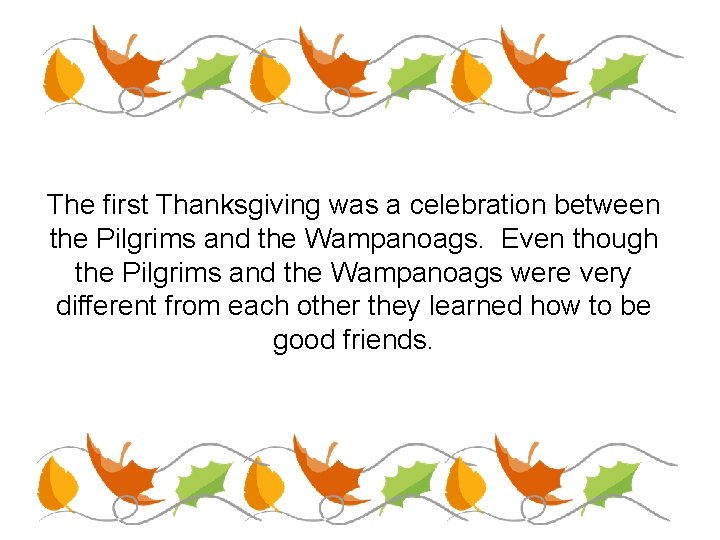 The first Thanksgiving was a celebration between the Pilgrims and the Wampanoags. Even though