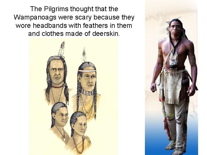 The Pilgrims thought that the Wampanoags were scary because they wore headbands with feathers