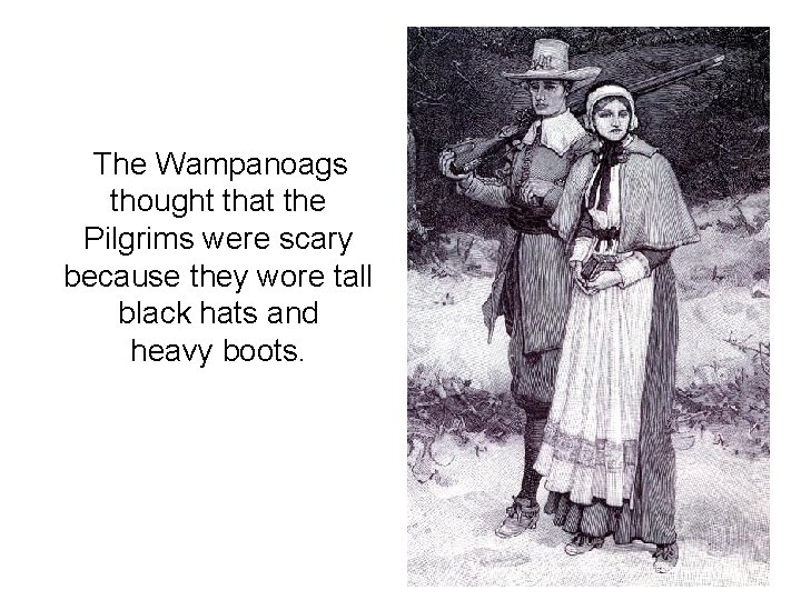 The Wampanoags thought that the Pilgrims were scary because they wore tall black hats