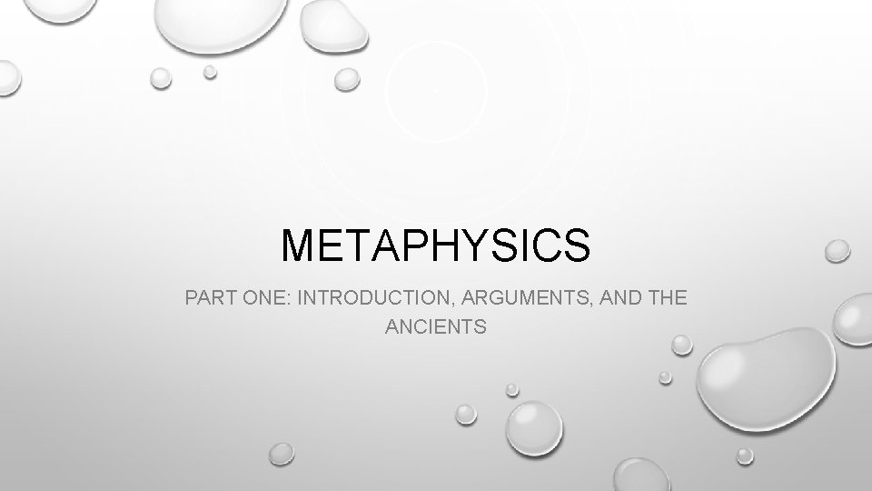 METAPHYSICS PART ONE: INTRODUCTION, ARGUMENTS, AND THE ANCIENTS 