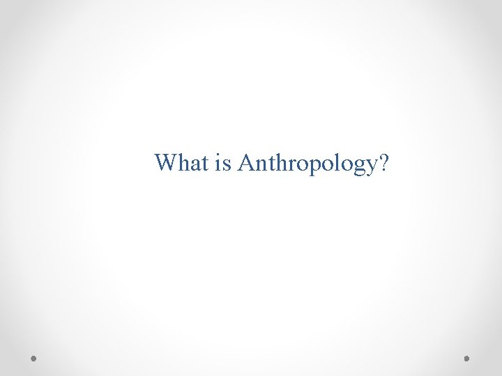 What is Anthropology? 