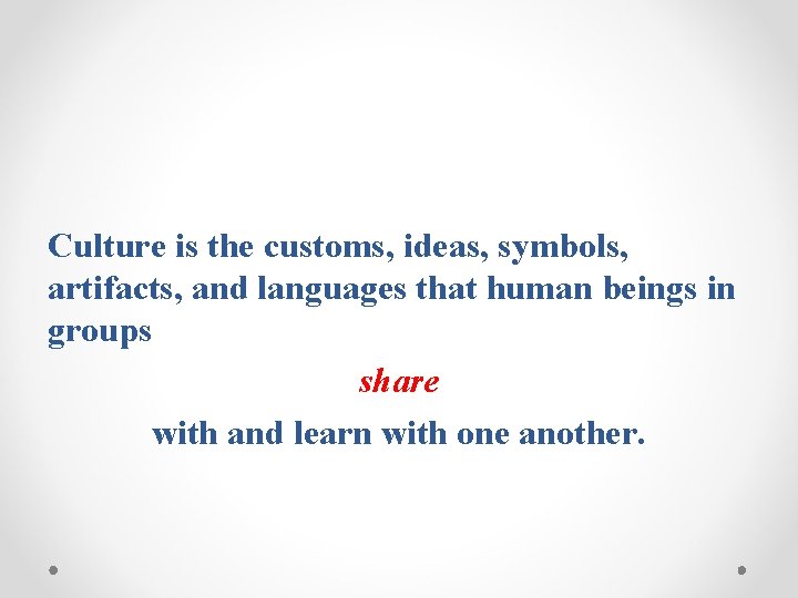 Culture is the customs, ideas, symbols, artifacts, and languages that human beings in groups